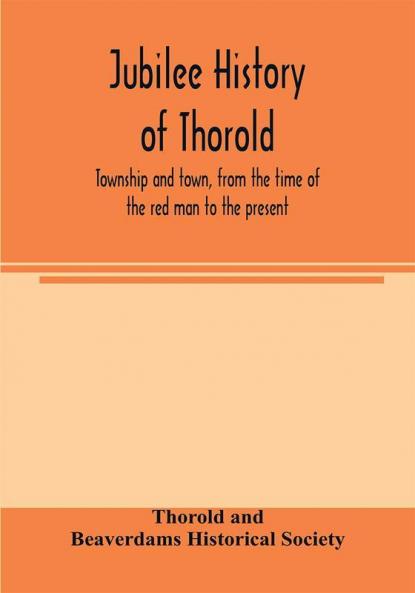 Jubilee history of Thorold township and town from the time of the red man to the present