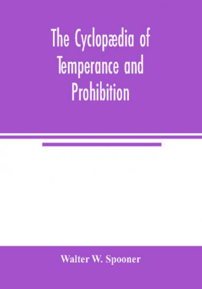 The Cyclopædia Of Temperance And Prohibition: A Reference Book Of Facts, Statistics, And General Information On All Phases Of The Drink Question, The ... The Prohibition Agitation (Classic Reprint)