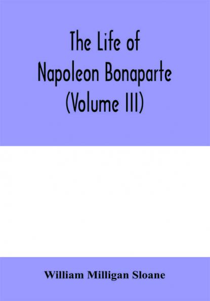 The life of Napoleon Bonaparte (Volume III)