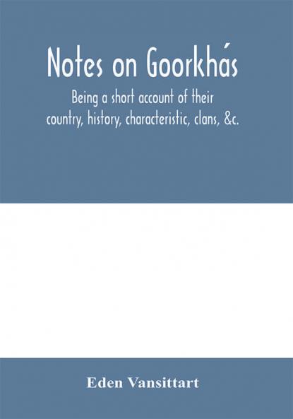 Notes On GoorkháS: Being A Short Account Of Their Country, History, Characteristic, Clans, &C.