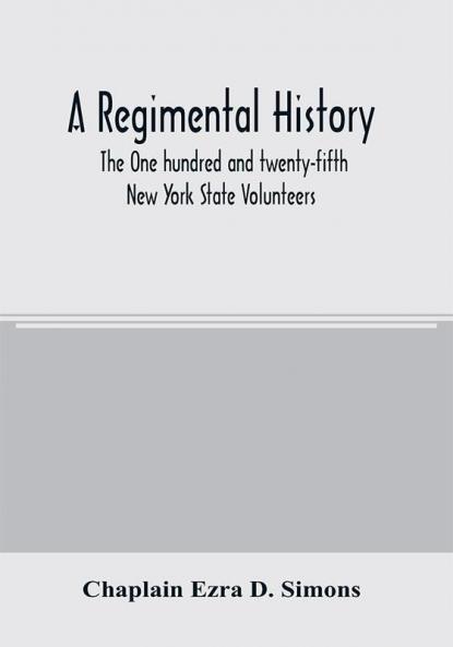A regimental history. The One hundred and twenty-fifth New York State Volunteers