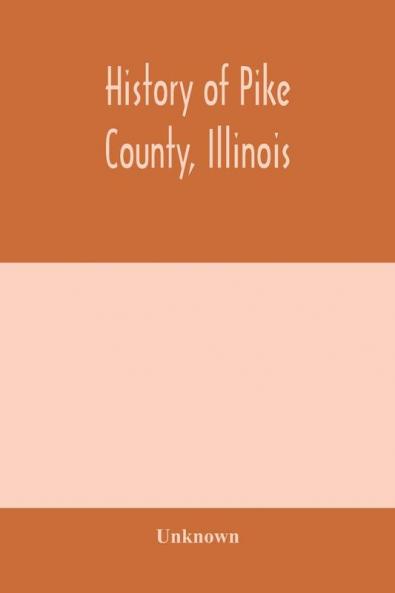 History of Pike county Illinois; together with sketches of its cities villages and townships educational religious civil military and political history; portraits of prominent persons and biographies of representative citizens. History of Illinois