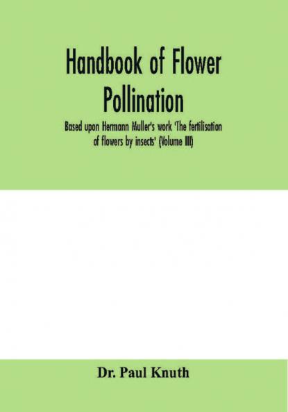 Handbook of flower pollination : based upon Hermann Müller's work 'The fertilisation of flowers by insects'(Volume III)