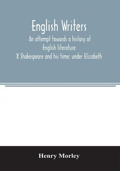 English writers; an attempt towards a history of English literature; X Shakespeare and his time