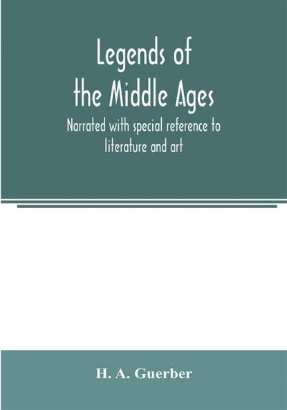 Legends of the middle ages narrated with special reference to literature and art