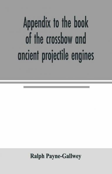 Appendix To The Book Of The Crossbow And Ancient Projectile Engines