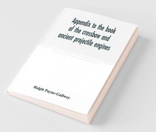 Appendix To The Book Of The Crossbow And Ancient Projectile Engines