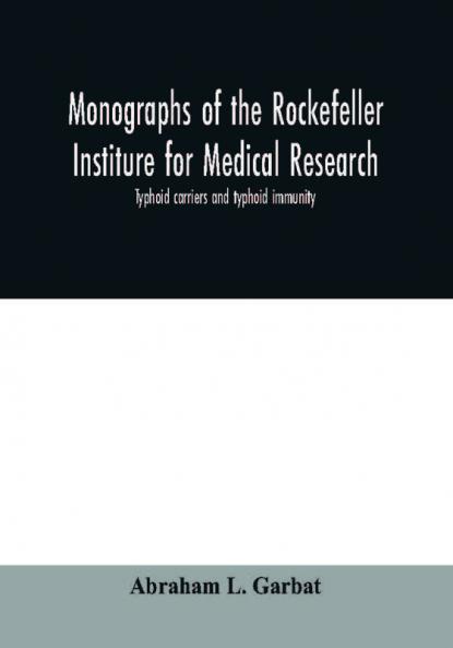 Monographs of the Rockefeller Institure for Medical Research; Typhoid carriers and typhoid immunity