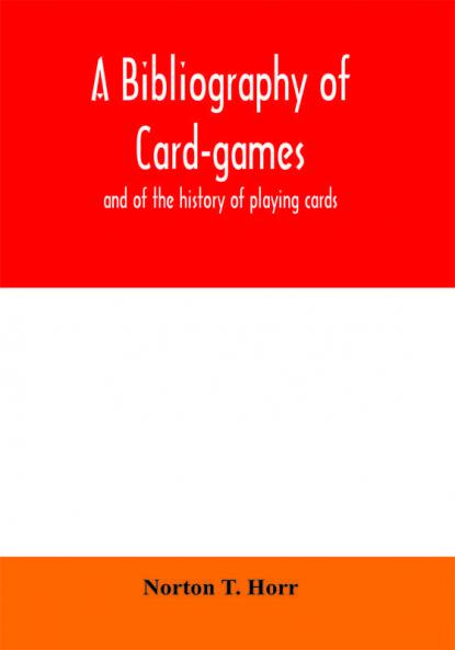 A bibliography of card-games and of the history of playing cards