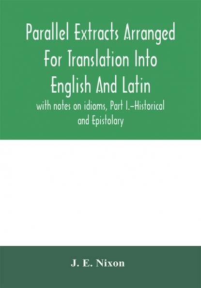 Parallel extracts arranged for translation into English and Latin with notes on idioms Part I.-Historical and Epistolary