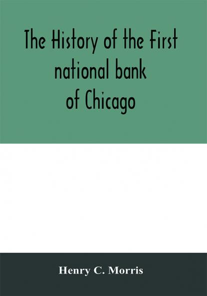 The history of the First national bank of Chicago preceded by some account of early banking in the United States especially in the West and at Chicago