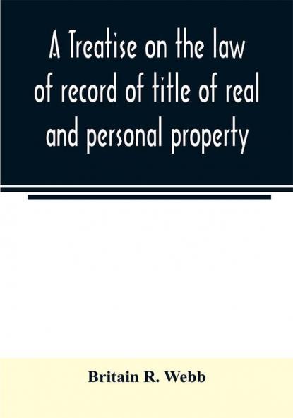 A treatise on the law of record of title of real and personal property with appendix giving the statutory provisions of the several states relating thereto and approved forms for acknowledgments in each state