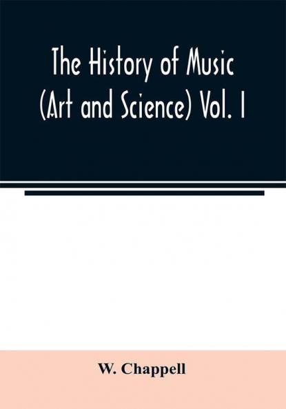 The history of music. (Art and science) Vol. I. From the earliest records to the fall of the Roman empire
