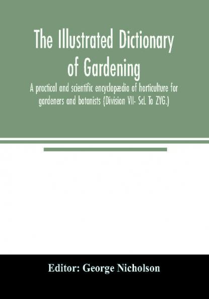 The illustrated dictionary of gardening; a practical and scientific encyclopædia of horticulture for gardeners and botanists (Division VII- ScL To ZYG.)