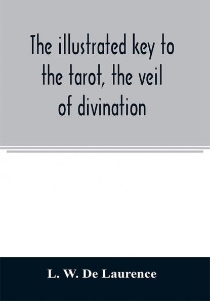 The illustrated key to the tarot the veil of divination illustrating the greater and lesser arcana embracing