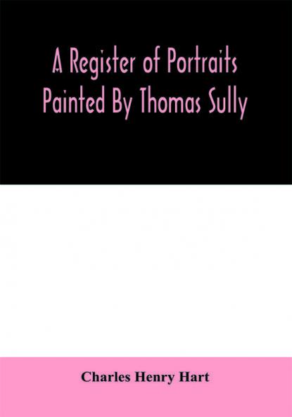 A register of portraits painted by Thomas Sully 1801-1871 arranged and edited with an introduction and notes