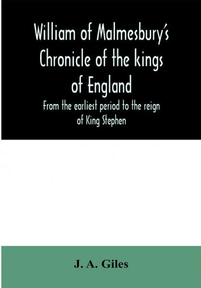 William of Malmesbury's Chronicle of the kings of England. From the earliest period to the reign of King Stephen