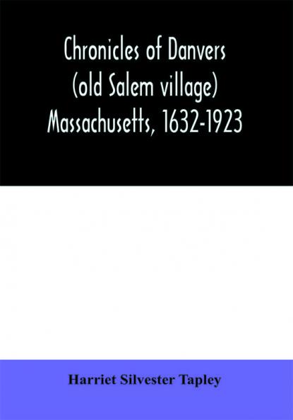 Chronicles of Danvers (old Salem village) Massachusetts 1632-1923