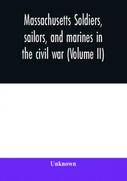 Massachusetts soldiers sailors and marines in the civil war (Volume II)