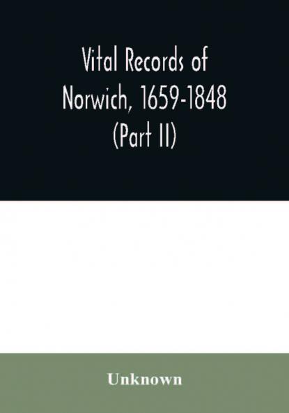 Vital records of Norwich 1659-1848 (Part II)