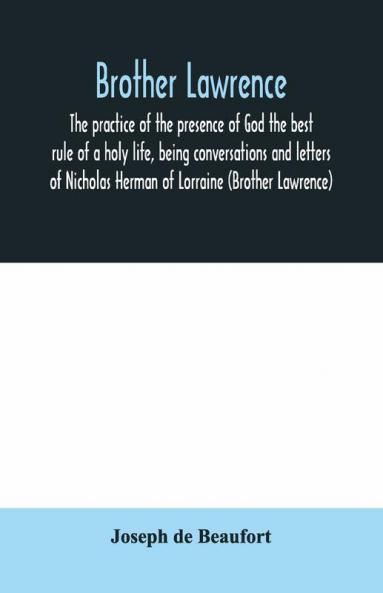 Brother Lawrence; The Practice Of The Presence Of God The Best Rule Of A Holy Life Being Conversations And Letters Of Nicholas Herman Of Lorraine (Brother Lawrence)