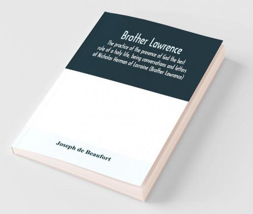 Brother Lawrence; The Practice Of The Presence Of God The Best Rule Of A Holy Life Being Conversations And Letters Of Nicholas Herman Of Lorraine (Brother Lawrence)