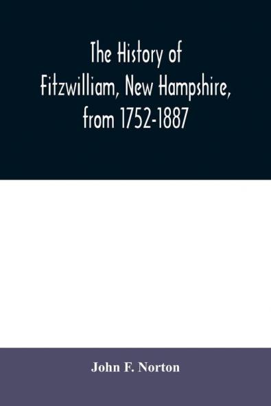 The history of Fitzwilliam New Hampshire from 1752-1887