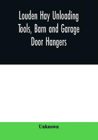 Louden hay unloading tools barn and garage door hangers dairy barn equipment litter feed merchandise and milk can carriers horse stable equipment cupolas ventilators drains etc. hardware specialties : general catalog no. 46