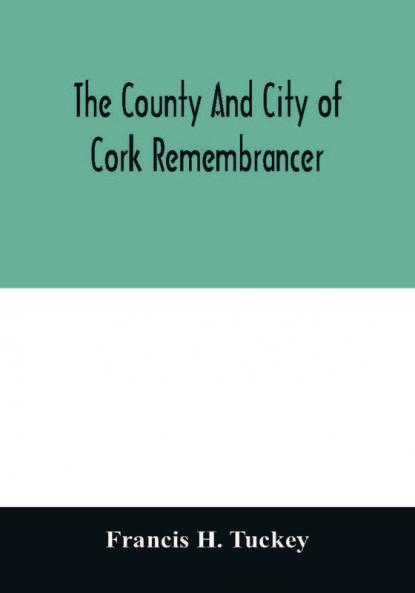 The county and city of Cork remembrancer; or Annals of the county and city of Cork