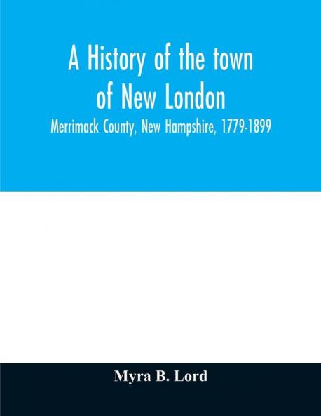 A history of the town of New London Merrimack County New Hampshire 1779-1899