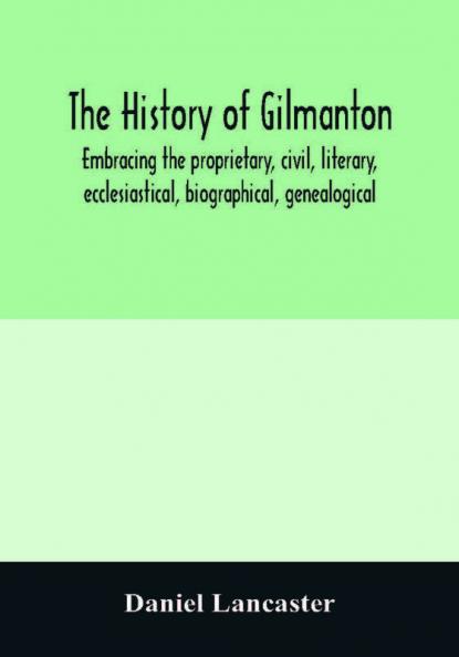 The history of Gilmanton embracing the proprietary civil literary ecclesiastical biographical genealogical and miscellaneous history from the first settlement to the present time; including what is now Gilford to the time it was disannexed