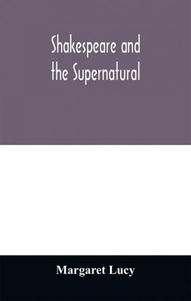 Shakespeare and the supernatural; a brief study of folklore superstition and witchcraft in 'Macbeth' 'Midsummer night's dream' and 'The tempest'