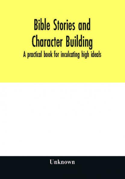 Bible stories and character building : a practical book for inculcating high ideals