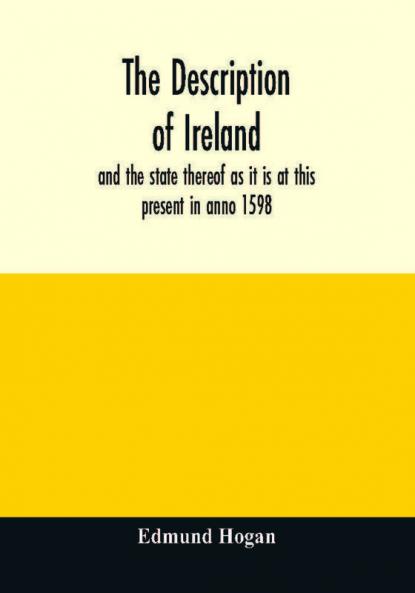 The description of Ireland : and the state thereof as it is at this present in anno 1598