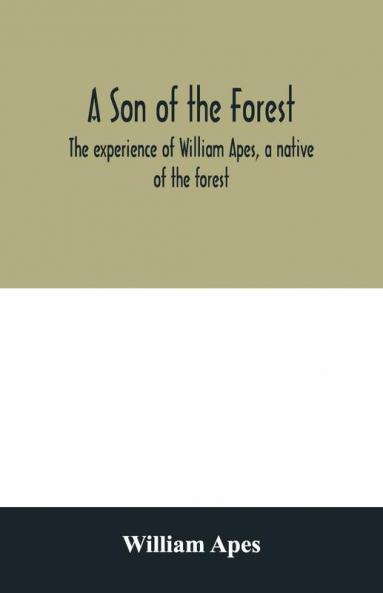A Son Of The Forest. The Experience Of William Apes A Native Of The Forest