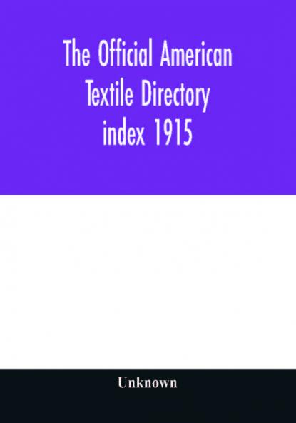The Official American textile directory; containing reports of all the textile manufacturing establishments in the United States and Canada together with the yarn trade index 1915