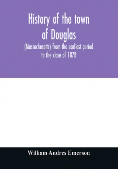 History of the town of Douglas (Massachusetts) from the earliest period to the close of 1878