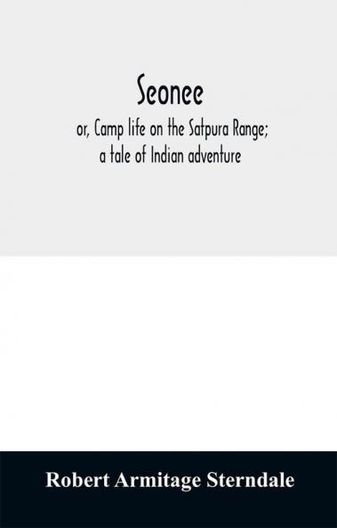 Seonee; or Camp life on the Satpura Range; a tale of Indian adventure