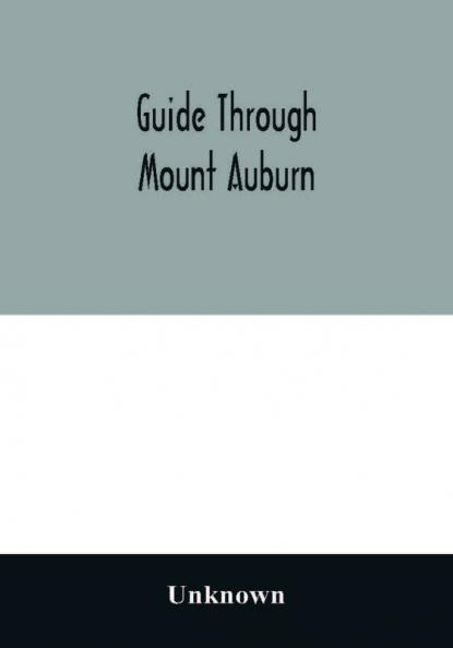 Guide through Mount Auburn. A hand-book for passengers over the Cambridge Railroad. Illustrated with engravings and a plan of the cemetery