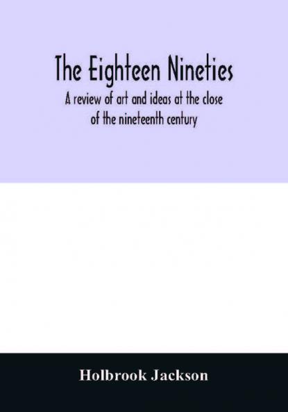 The eighteen nineties; a review of art and ideas at the close of the nineteenth century