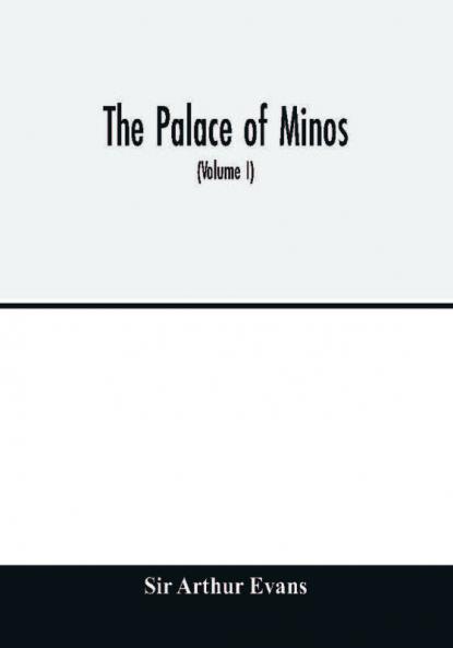 The palace of Minos : a comparative account of the successive stages of the early Cretan civilization as illustrated by the discoveries at Knossos (Volume I) The Neolithic and Early and Middle Minoan Ages