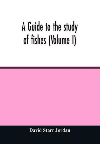 A guide to the study of fishes (Volume I)