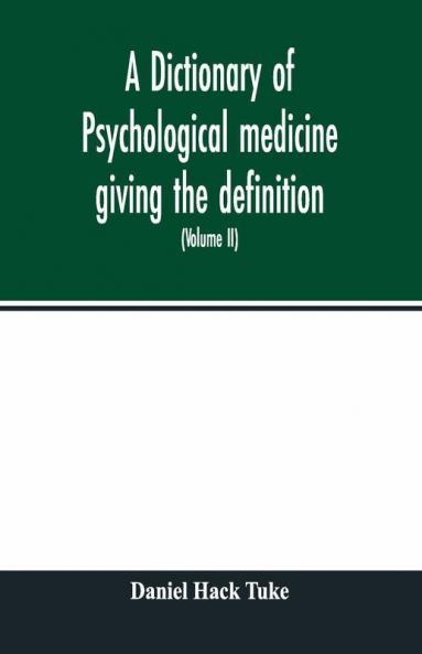 A Dictionary Of Psychological Medicine Giving The Definition Etymology And Synonyms Of The Terms Used In Medical Psychology With The Symptoms Treatment And Pathology Of Insanity And The Law Of Lunacy In Great Britain And Ireland (Volume Ii)