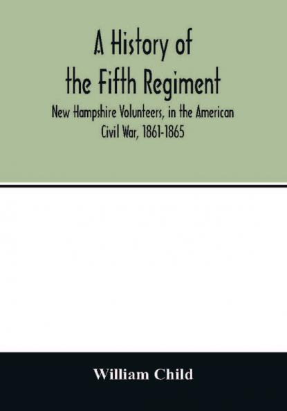 A history of the Fifth Regiment New Hampshire Volunteers in the American Civil War 1861-1865