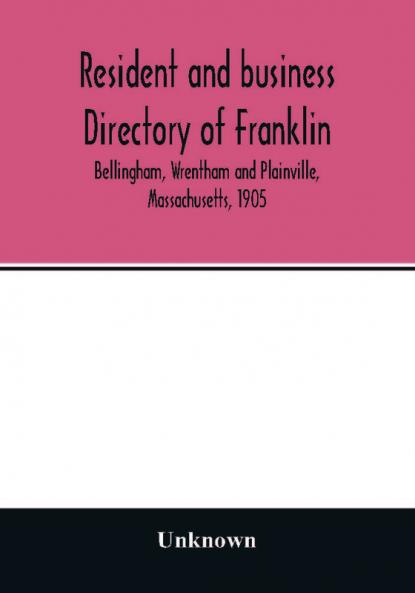 Resident and business directory of Franklin Bellingham Wrentham and Plainville Massachusetts 1905