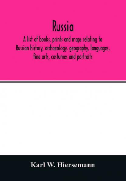 Russia. A list of books prints and maps relating to Russian history archaeology geography languages fine arts costumes and portraits