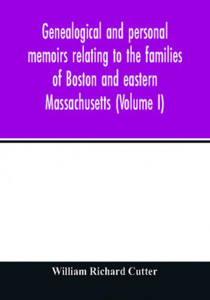 Genealogical and personal memoirs relating to the families of Boston and eastern Massachusetts (Volume I)