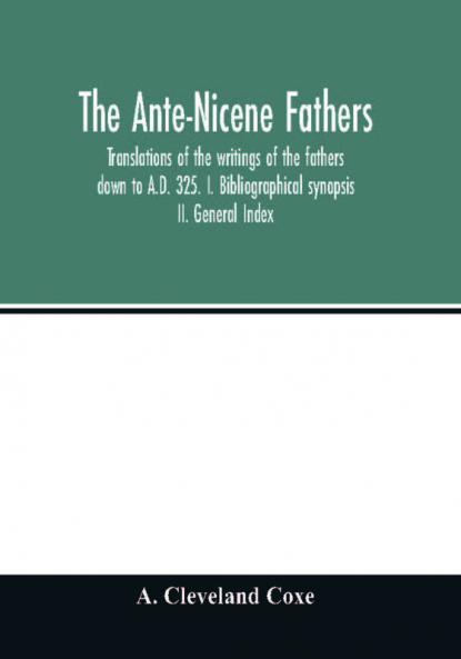 The Ante-Nicene fathers. translations of the writings of the fathers down to A.D. 325. I. Bibliographical synopsis II. General Index