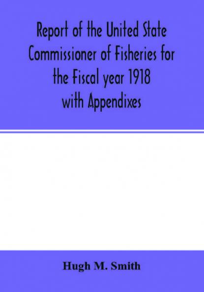Report of the United State Commissioner of Fisheries for the Fiscal year 1918 with Appendixes