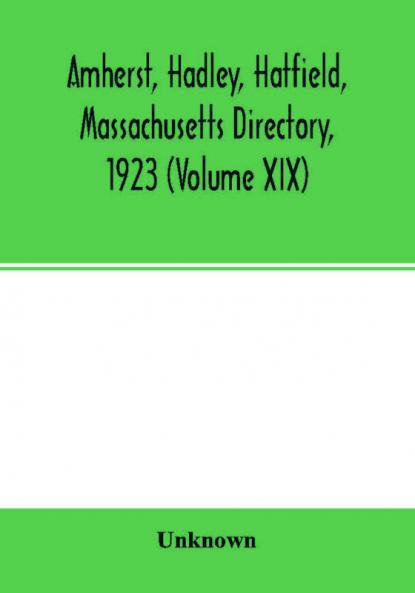 Amherst Hadley Hatfield Massachusetts directory1923 (Volume XIX) containing general directory of the citizens classified business directory street directory and a record of the city government societies churches county state and U.S. Government